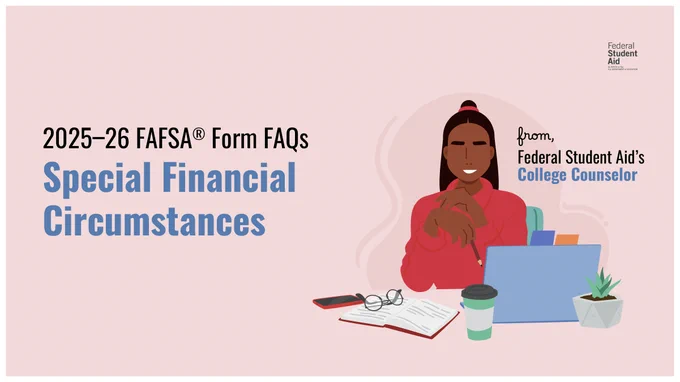 2025–26 FAFSA Form FAQs: Special Financial Circumstances from Federal Student Aid’s college counselor
