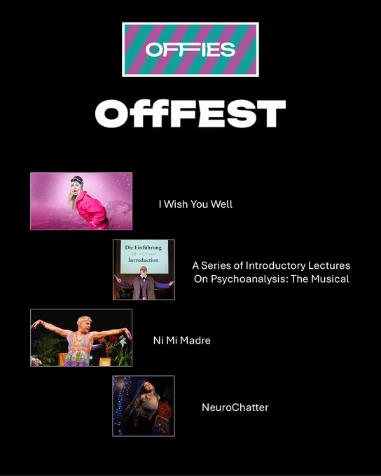 This slide is part of The Offies under the OffFest category, which celebrates innovative and fringe theatre productions. The featured shows include:

"I Wish You Well" – The image depicts a performer in a winter setting, possibly hinting at themes of isolation, adventure, or resilience.
"A Series of Introductory Lectures On Psychoanalysis: The Musical" – This title suggests a blend of academic and theatrical elements, likely using humor and song to explore complex psychological theories.
"Ni Mi Madre" – Featuring a vibrant and expressive performer, this show likely explores themes of identity, family, and personal history.
"NeuroChatter" – The image suggests an intimate, possibly immersive experience, dealing with themes related to mental health, neuroscience, or human consciousness.