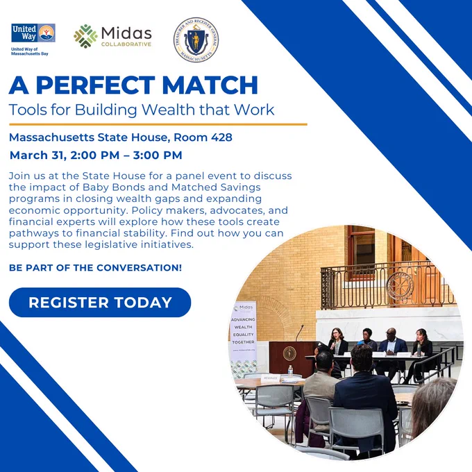 Graphic promoting an event titled "A Perfect Match: Tools for Building Wealth that Work." Logos at the top for United Way of Massachusetts Bay, Midas Collaborative, and the Massachusetts State Treasurer's Office. Event details read:
"Massachusetts State House, Room 428
March 31, 2:00 PM – 3:00 PM
Join us at the State House for a panel event to discuss the impact of Baby Bonds and Matched Savings programs in closing wealth gaps and expanding economic opportunity. Policymakers, advocates, and financial experts will explore how these tools create pathways to financial stability. Find out how you can support these legislative initiatives."
Text below says: "Be part of the conversation! Register today."
There is a round photo in the lower-right corner showing a panel discussion at a previous event, with four speakers seated at a table in front of an audience.
