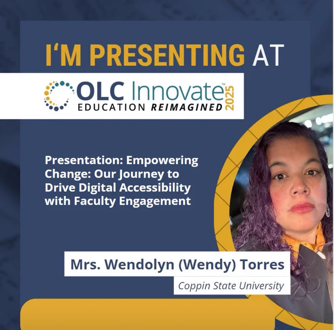 I am presenting! OLC innovate education reimagined. 
Presentation: Empowering Change: Our Journey to Drive Digital Accessibility with Faculty Engagement
Mrs. Wendolyn( Wendy) Torres
Coppin State University
Flyer also includes a picture of Wendy- a Latina woman with curly purple hair  wearing a gold shirt and navy blue blazer.