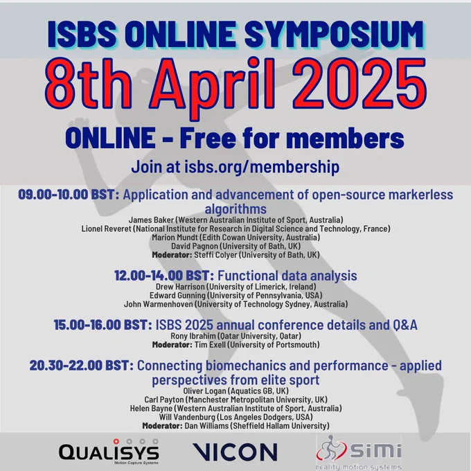 ISBS Online Symposium
8th April 2025
Online - Free for members
Join at isbs.org/membership

09.00-10.00 BST: Application and advancement of open-source markerless algorithms

12.00-14.00 BST: Functional data analysis

15.00-16.00 BST: ISBS 2025 annual conference details and Q&A

20.30-22.00 BST: Connecting biomechanics and performance - applied perspectives from elite sport