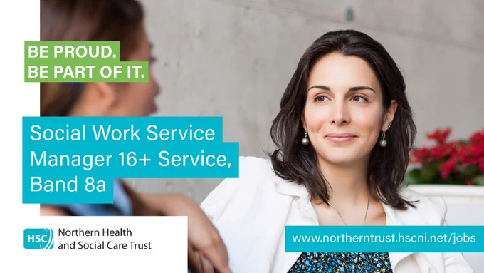A picture of a woman sitting talking to a colleague.

Text reads:
"BE PROUD
BE PART OF IT

Social Work Service
Manager 16  Service,
Band 8a"

Northern Health and Social Care Trust Logo

wwww.northerntrust.hscni.net/jobs