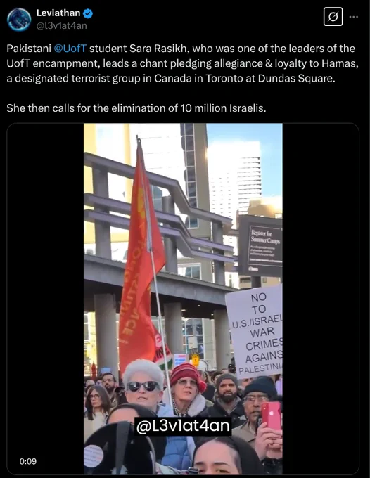 Image of tweet by Leviathan account that reads "Pakistani @UofT student Sara Rasikh, who was one of the leaders of the UofT encampment, leads a chant pledging allegiance & loyalty to Hamas, a designated terrorist group in Canada in Toronto at Dundas Square. She then calls for the elimination of 10 million Israelis."