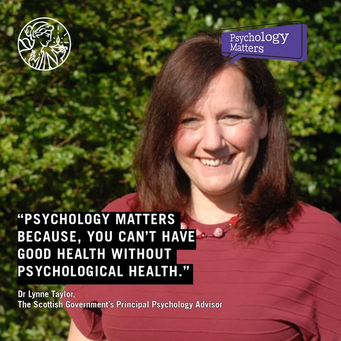 Quote reads: Psychology matters because, you can’t have good health without psychological health. Dr Lynne Taylor,
The Scottish Government’s Principal Psychology Advisor. Photo of Dr Lynne Taylor. Psychology Matters and BPS logos.