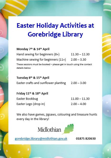 Easter Holidays event poster for Gorebridge Library. To find out more about the events, please contact the branch via: 01875 820630 or
gorebridge.library@midlothian.gov.uk