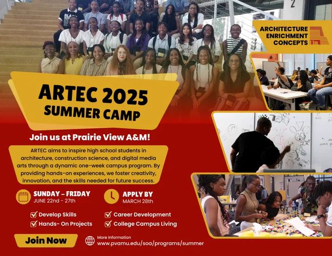 ARTEC - Architecture Enrichment Camp

ARTEC is offered to high school Freshman through Junior students (ages 15 – 17) interested in exploring architecture, construction science, art, and digital media arts. ARTEC is offered by the School of Architecture. Students will stay on campus for one week, work on design projects, and be prepared to work on the graphic design of the interactive media of the building design.


Program Dates: June 22-27, 2025
Ages: 15-17
Cost: $650
Application Deadline: March 28, 2025 – (25) students will be selected to participate. First come, first serve.
Program Director: Billie Evans at bjevans@pvamu.edu or (936) 261-9803

APPLICATION : https://pvamu.co1.qualtrics.com/jfe/form/SV_23Tka1V3JAf4nt4
