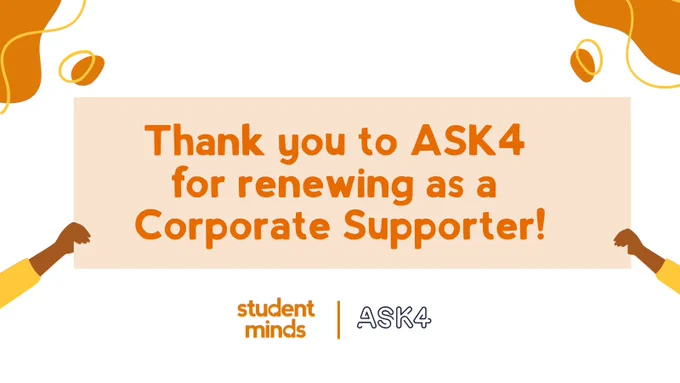 Two hands holding up a pale orange sign which reads "Thank you to ASK4 for renewing as a Corporate Supporter!' with the Student Minds and ASK4 logo bottom centre. 