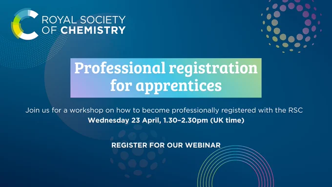 A Royal Society of Chemistry banner with the following text.

Professional registration for apprentices. Join us for a workshop on how to become professionally registered with the RSC
Wednesday 23 April, 1.30-2.30pm (UK time)
Register for our webinar