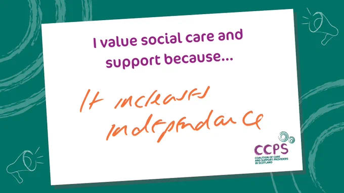 An image showing a white card tilted on a teal background, with illustrations of loudspeakers and circles in the corners. At the top of the card there is a heading in purple which reads, ‘I value social care and support because…’ and underneath, a handwritten message which reads: ‘It increases independence’. The messages are from a CCPS event in May 2024 at which members’ views on the true value of social care were captured. CCPS is sharing the messages to promote the voice of our members and raise awareness of the true value of social care.