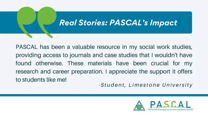 Quote from a student at Limestone University: 'PASCAL has been a valuable resource in my social work studies, providing access to journals and case studies that I wouldn't have found otherwise. These materials have been crucial for my research and career preparation. I appreciate the support it offers to students like me!' 