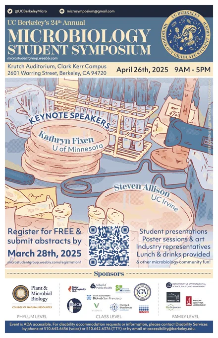 The Microbiology Student Group is excited to invite everyone to the 24th Annual Microbiology Student Symposium on April 26th, 2025 at Krutch Auditorium on Clark Kerr campus. We are happy to share that our keynote speakers this year will be Dr. Steven Allison from UC Irvine and Dr. Kathryn Fixen from the University of Minnesota. Please join us for a day of research presentations, poster sessions, opportunities to network with local biotech companies, free food, and more!

This FREE event is a great opportunity for graduate and undergraduate student researchers, postdocs, techs etc. to share their work and connect with other local microbiologists. Space is limited, so please register through this link by March 28th to reserve your attendance spot and sign up to present a poster and/or give a talk if you are interested. The form allows edits, so feel free to sign up now and submit an abstract later. Selected speakers and poster presenters will be notified by April 11th.