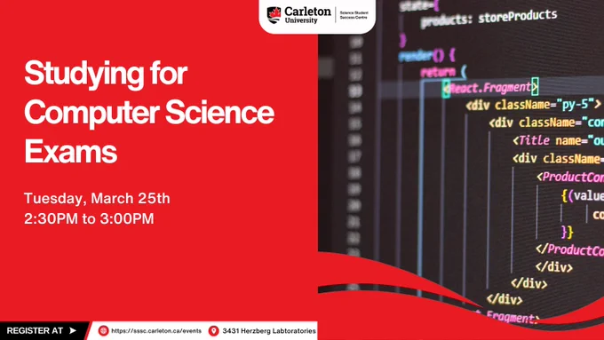 Post for Studying for Computer Science Exams - Winter 2025. Text reads: Carleton University | Science Student Success Centre. Studying for Computer Science Exams. Tuesday, March 25th, 2:30PM to 3:00PM. REGISTER AT --> https://sssc.carleton.ca/events. Location: 3431 Herzberg Laboratories.