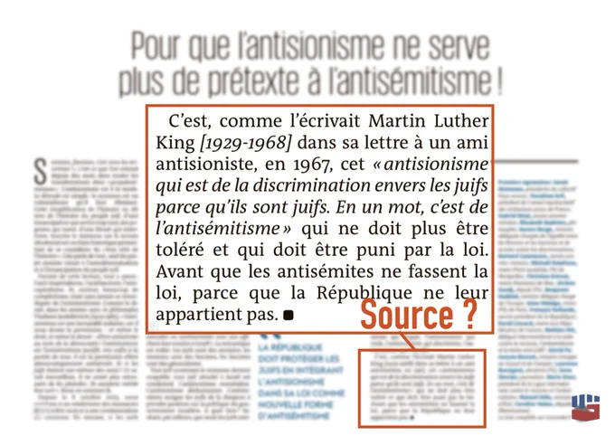 Dernier paragraphe de la tribune « Pour que l'antisionisme ne serve plus de prétexte à l'antisémitisme ! » publiée dans Le Monde le 22 mars 2025 : "C'est, comme l'écrivait Martin Luther King [1929-1968] dans sa lettre à un ami antisioniste, en 1967, cet « antisionisme qui est de la discrimination envers les juifs parce qu'ils sont juifs. En un mot, c'est de l'antisémitisme» qui ne doit plus être toléré et qui doit être puni par la loi.
Avant que les antisémites ne fassent la loi, parce que la République ne leur appartient pas. •
