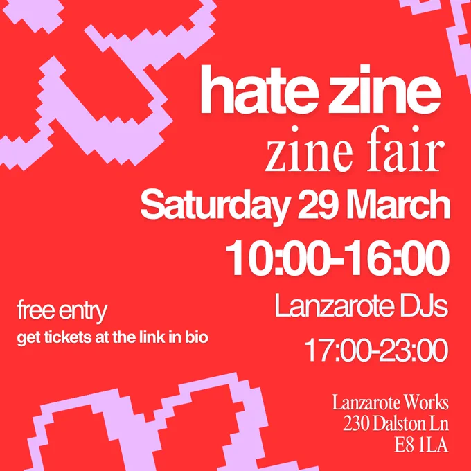Hate zine 
Zine fair 
Saturday 29 March 10:00-16:00
Lanzarote DJs 17:00-23:00
Free entry get tickets at the link in bio
Lanzarote works, 230 Dalston Lane, E8 1LA