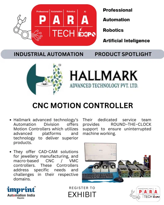 Hallmark advanced technology’s Automation Division offers Motion Controllers which utilizes advanced platforms and technology to deliver superior products.

They offer CAD-CAM solutions for jewelry manufacturing, and macro-based CNC / VMC controllers. These Controllers address specific needs and challenges in their respective domains.

Their dedicated service team provides ROUND–THE–CLOCK support to ensure uninterrupted machine working.

📞 Want to know more? Visit https://www.hallmark-pinbars.com/motion-controllers.html
📌 Powered by PARA Tech Expo
Stay updated with the latest innovations in industrial automation and technology with PARA Tech Expo!

#paratechexpo
#paratechexpo2025
#paraproductspotlight
#imprintautomationindia
#ProductSpotlight
#TechExpoIndia
#RegisterToExhibit
#IndustrialAutomation

#motioncontroller
#FutureOfAutomation
#TechForIndustry
#IndustrialInnovation
#SmartAutomationSolutions
#AutomationTechTrends

#AutomationIndia
#TechInMaharashtra
#IndustrialAutomationIndia