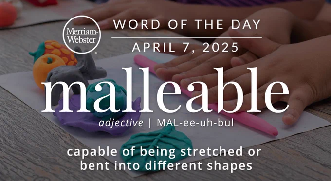 Merriam-Webster Word of the Day April 7, 2025 'malleable' adjective | MAL-ee-uh-bul "capable of being stretched or bent into different shapes" Background Image: hands playing with Play-Doh