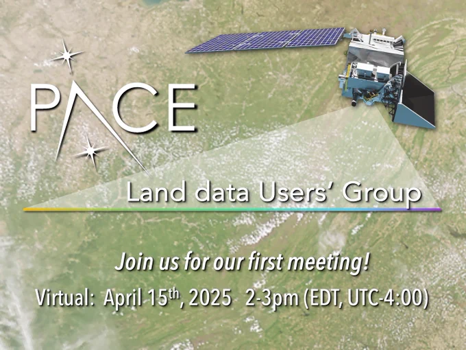 Graphic advertising the PACE land data Users’ Group. The background of the image is a satellite image of Earth’s surface where vegetation appears green and bare earth appears tan. On top of the image is text that says “PACE Land data Users’ Group” and “Join us for our first meeting! Virtual: April 15th, 2025 2-3pm (EDT, UTC-4:00). At the top right of the graphic is a 3D rendering of the PACE satellite.