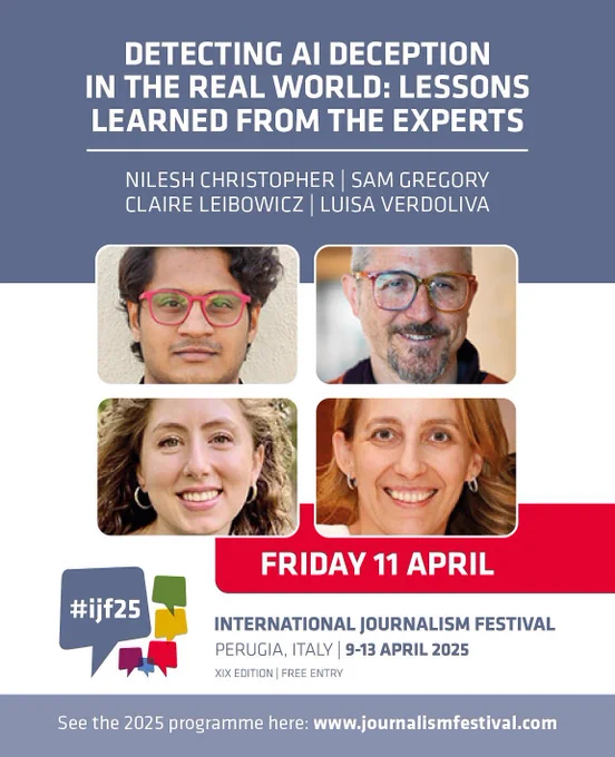 Poster for a panel titled “Detecting AI Deception in the Real World: Lessons Learned from the Experts,” featuring speakers Nilesh Christopher, Sam Gregory, Claire Leibowicz, and Luisa Verdoliva. The event is part of the International Journalism Festival in Perugia, Italy, taking place from April 9–13, 2025. The panel is scheduled for Friday, April 11. The bottom of the poster includes the festival logo (#ijf25) and a link to the program: www.journalismfestival.com. 