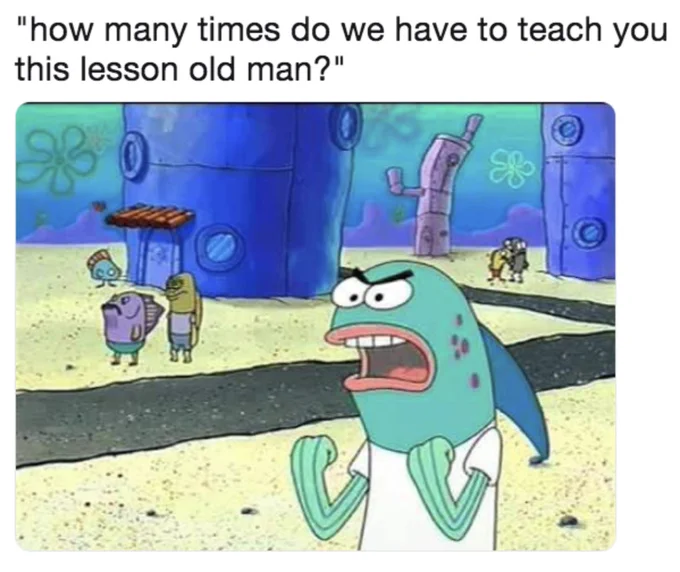 "how many times do we have to teach you this lesson old man?" meme