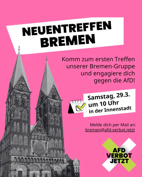 Auf pinken Hintergrund steht folgender Text:

Neuentreff Bremen

Komm zum ersten Treffen unserer Bremen-Gruppe und engagiere dich gegen die AfD!

Samstag, 29.3. um 10 Uhr in der Innenstadt

Melde dich per Mail an:
bremen@afd-verbot.jetzt

Links unterhalb der Überschrift bis zum unteren Ende der Folie ist der Bremer Dom abgebildet.
In der unteren rechten Ecke der Folie ist das Logo der Kampagne AFD VERBOT JETZT abgebildet.
