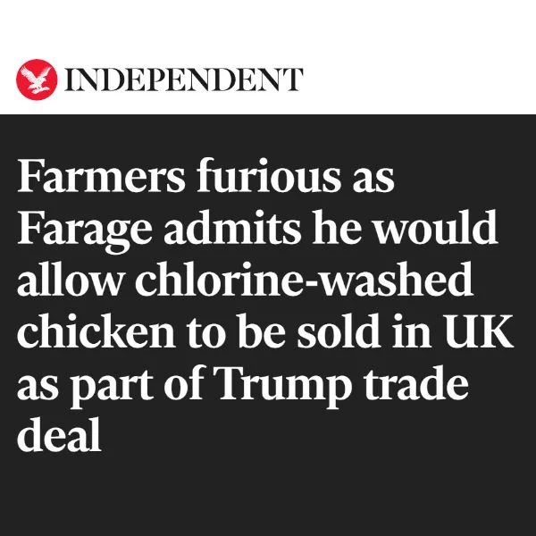 Headline from the Independent. Farmers furious as Farage admits he would allow chlorine-washed chicken to be sold in the UK as part of Trump trade deal