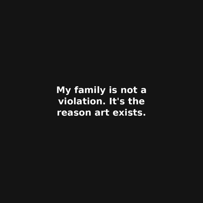 Because my family is not a violation—
It’s the reason art exists.