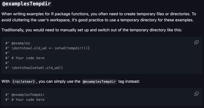 Screenshot showing the @examplesTempdir feature for R packages. The image compares two approaches for managing temporary directories in package examples. The traditional method requires multiple lines of code with setwd(tempdir()) and cleanup commands. With the {rocleteer} package, this can be simplified to a single @examplesTempdir tag. The image shows code examples of both approaches, highlighting how the new method reduces boilerplate code.

Old approach:

#' @examples
#' \dontshow{.old_wd <- setwd(tempdir())}
#'
#' # Your code here
#'
#' \dontshow{setwd(.old_wd)}

New approach:

#' @examplesTempdir
#' # Your code here
