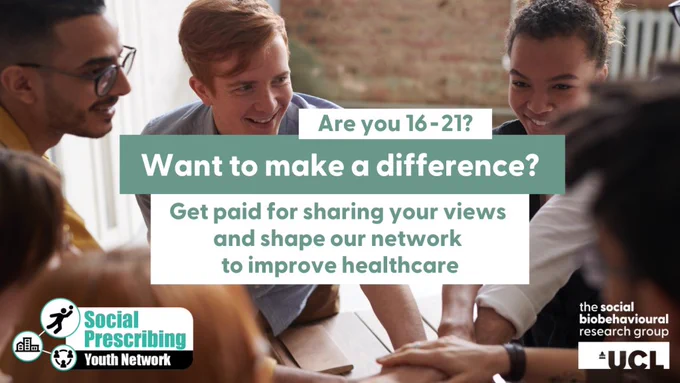 A group of young people sitting around a table with their hands together in the centre of the image. Overlaid is text on light green or white background that reads: "Are you 16-21? Want to make a difference? Get paid for sharing your views and shape our network to improve healthcare." There is a "Social Prescribing Youth Network" logo in the bottom left corner and "The Social Biobehavioural Research Group and UCL logos in the bottom right corner.