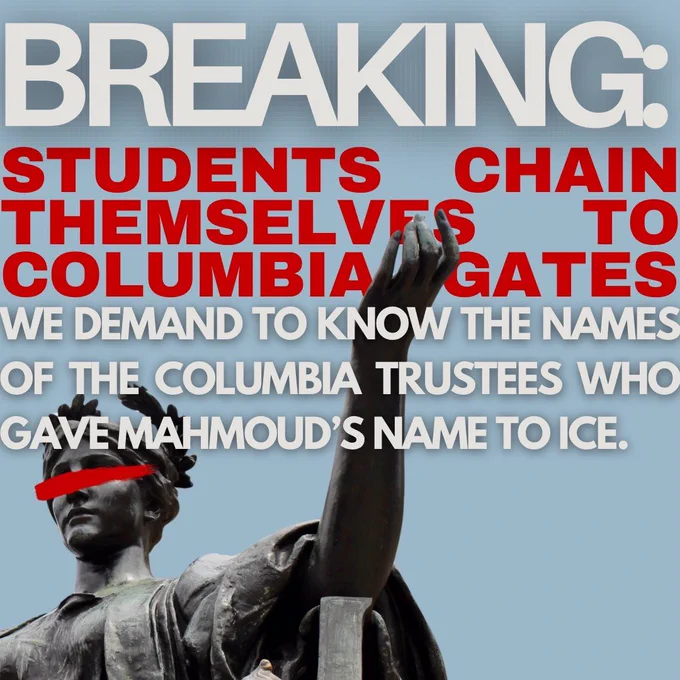 Breaking: Columbia students chain themselves to Columbia gates. We demand to know the name of the trustees who gave Mahmoud’s name to ICE.
