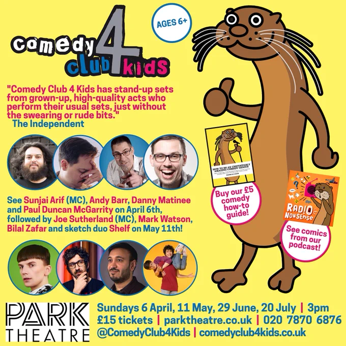 See Sunjai Arif (MC), Andy Barr (pensive), Danny Matinee and Paul Duncan McGarrity on April 6th, followed by Joe Sutherland (MC), Mark Watson (thoughtful), Bilal Zafar and sketch duo Shelf on May 11th!

Sundays 6 April, 11 May, 29 June, 20 July  |  3pm

£15 tickets  |  parktheatre.co.uk  |  020  7870  6876

@ComedyClub4Kids  |  comedyclub4kids.co.uk