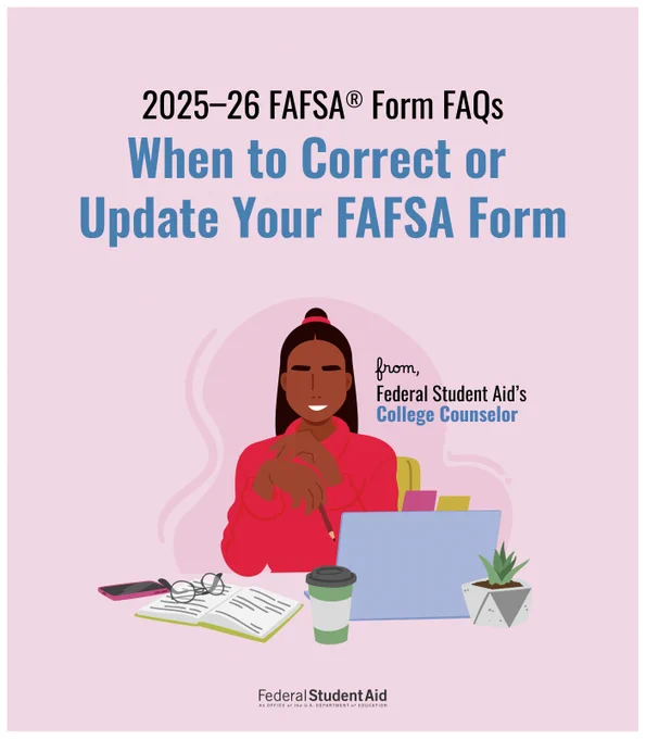 2025–26 FAFSA Form FAQs: When to correct or update your FAFSA form, from Federal Student Aid’s College Counselor 