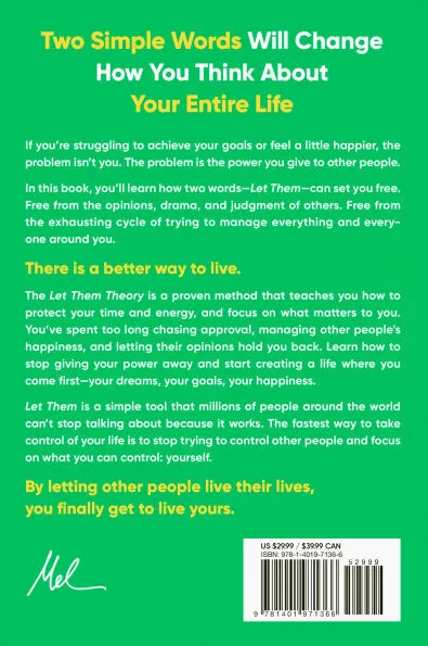 Two Simple Words Will Change How You Think About Your Entire Life

If you're struggling to achieve your goals or feel a little happier, the problem isn't you. The problem is the power you give to other people.

In this book, you'll learn how two words-Let Them-can set you free. Free from the opinions, drama, and judgment of others. Free from the exhausting cycle of trying to manage everything and every-one around you.

There is a better way to live.

The Let Them Theory is a proven method that teaches you how to protect your time and energy, and focus on what matters to you.

You've spent too long chasing approval, managing other people's happiness, and letting their opinions hold you back. Learn how to stop giving your power away and start creating a life where you come first-your dreams, your goals, your happiness.

Let Them is a simple tool that millions of people around the world can't stop talking about because it works. The fastest way to take control of your life is to stop tryi