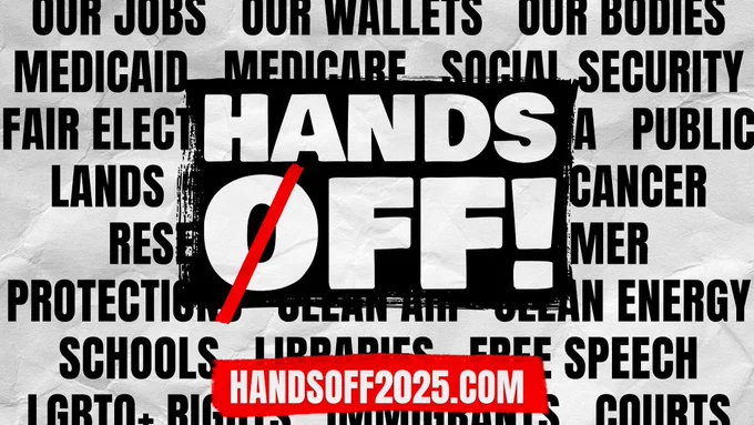 OUR JOBS OUR WALLETS OUR BODIES
MEDICAID MEDICARE SOCIAL SECURITY
FAIR ELECTIONS PUBLIC LANDS CANCER RESEARCH CONSUMER PROTECTION CLEAN AIR CLEAN ENERGY
SCHOOLS LIBRARIES FREE SPEECH
LGBTQ  RIGHTS COURTS


HANDS OFF! 
HANDSOFF2025.COM