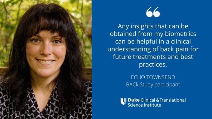 "Any insights that can be obtained from my biometrics can be helpful in a clinical understanding of back pain for future treatments and best practices." Echo Townsend, BACk Study participant. Duke CTSI