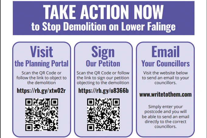 Text reads:

TAKE ACTION NOW to Stop Demolition on Lower Falinge.

Visit the Planning Portal.

Scan the QR Code or follow the link to object to
the demolition.

https://rb.gy/xtw02r

Sign Our Petiton.

Scan the QR Code or follow the link to sign our petition objecting to the demolition.

https://rb.gy/u8366b

Email Your Councillors.

Visit the website below to send an email to your councillors.

http://www.writetothem.com/

Simply enter your postcode and you will be able to send an email
directly to the correct councillors.