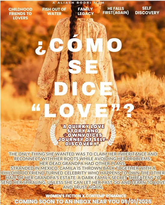 Movie poster of woman in desert with title "¿Como Se Dice "Love"?". Tropes include childhood friends to lovers,  fish out of water,  family legacy,  he falls first, and self discovery. Small pitch states: The only thing she wanted was to claim her inheritance and reconnect with her roots while avoiding her problems.  Her dead grandpa had other plans.  Stranded in Mexico, Camila is thrown back together with a childhood friend turned celebrity who happens to own the other half of her grandpa's estate.  A dark family secret threatens to send her spiraling unless she can let her past go and learn to love and trust again. Women's fiction X contemporary romance.  Querying soon 05/01/2025