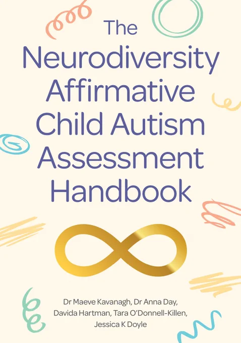 Book cover of The Neurodiversity Affirmative Child Autism Assessment Handbook. The title is written in large purple text on a cream background with colourful squiggles. A gold neurodiversity infinity symbol is centered at the bottom. Authors listed below: Dr Maeve Kavanagh, Dr Anna Day, Davida Hartman, Tara O'Donnell-Killen, Jessica K Doyle.

