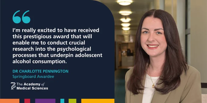 An image of Academy of Medical Science Springboard awardee Dr Charlotte Pennington next to a quote that reads: "I’m really excited to have received this prestigious award that will enable me to conduct crucial research into the psychological processes that underpin adolescent alcohol consumption."