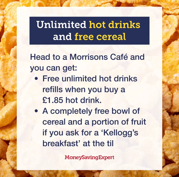 A close-up of a bowl of cornflakes. Text that is overlaid on the image reads: "Unlimited hot drinks and free cereal.
Head to a Morrisons Café and you can get: 
Free unlimited hot drinks refills when you buy a  £1.85 hot drink.
A completely free bowl of cereal and a portion of fruit if you ask for a 'Kellogg's breakfast' at the till."
