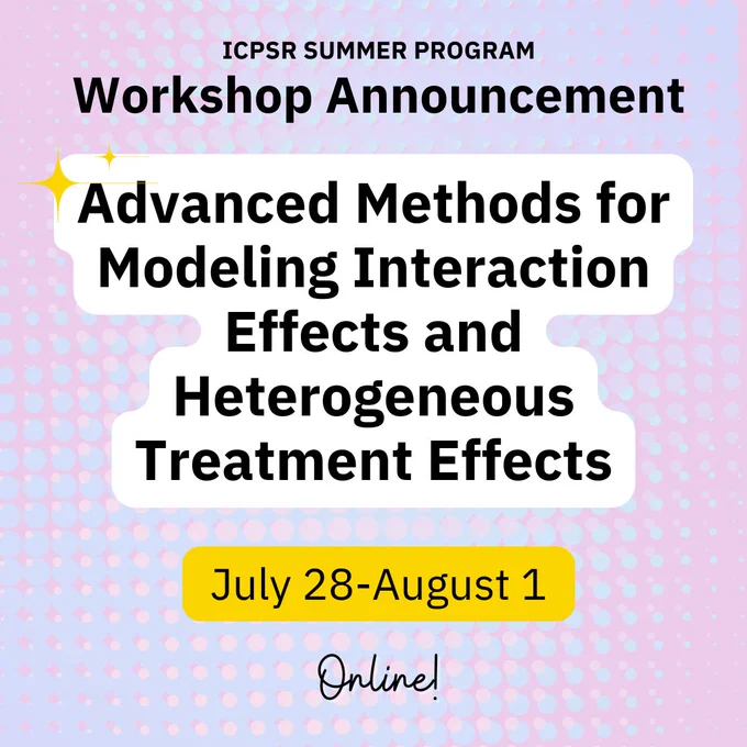 ICPSR Summer Program Workshop Announcement: Advanced Methods for Modeling Interaction Effects and Heterogeneous Treatment Effects, July 28-August 1, Online!