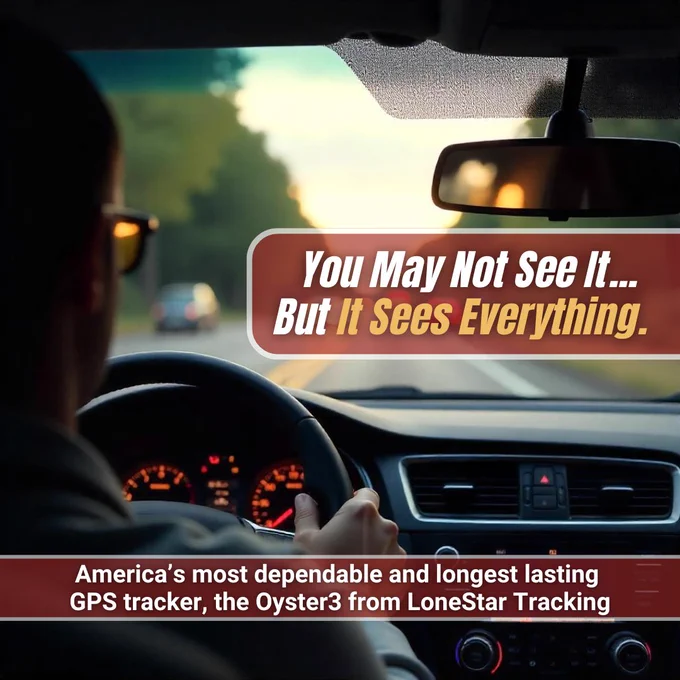 The interior of a car showing the dashboard from the perspective of the drivers seat. Out of the windshield you can see a road ahead. With overlaid text reading “You May Not See It... But It Sees Everything.” / “America’s most dependable and longest
lasting GPS tracker, the Oyster3 from LoneStar Tracking”