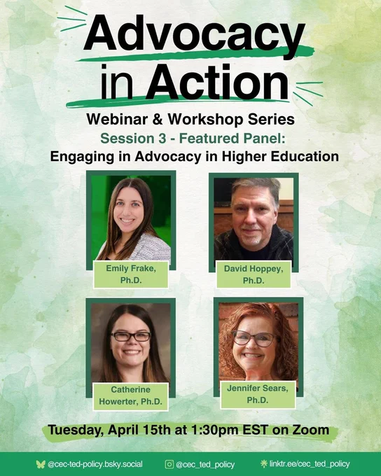 Promotional flyer for the “Advocacy in Action” Webinar & Workshop Series. This is Session 3, titled “Featured Panel: Engaging in Advocacy in Higher Education.” The flyer features photos of four panelists: Emily Frake, Ph.D.; David Hoppey, Ph.D.; Catherine Howerter, Ph.D.; and Jennifer Sears, Ph.D. The event is scheduled for Tuesday, April 15th at 1:30pm EST on Zoom. Social media handles and a linktree are provided at the bottom of the flyer: @cec_ted_policy.bsky.social, @cec_ted_policy, and linktr.ee/cec_ted_policy. The background has a light green watercolor design.