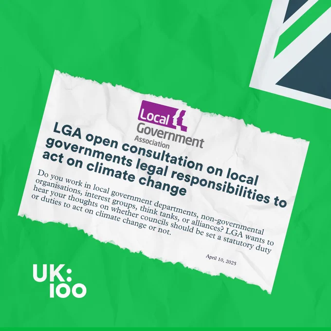 Graphic with a green background and torn paper effect. Text reads: “LGA open consultation on local governments' legal responsibilities to act on climate change.” It invites people working in local government, NGOs, think tanks, and alliances to share views on whether councils should have a statutory duty to take climate action. Dated April 10, 2025. The UK100 logo appears in the bottom left corner.