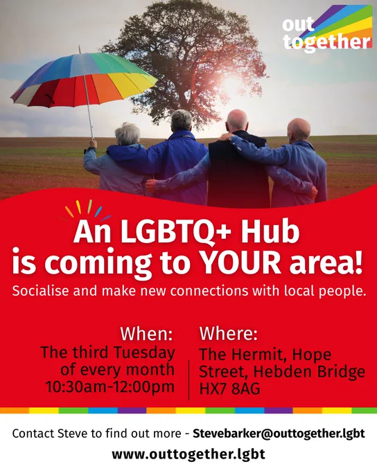 OUT TOGETHER
HEBDEN BRIDGE HUB
An LGBTQ  Hub, providing a welcoming and inclusive space for all!
Here's how you can get involved!
Join us:
Meet new people in a supportive space.
Bring a Friend:
Invite others to join you.
Help Spread the Word:
Share this post!
To find out more contact
Stevebarker@outtogether.lgbt
The Hermit, Hope Street, Hebden Bridge
HX7 8AG
Hebden Bridge Hub takes place
the third Tuesday of
each month
10:30am-12:00pm