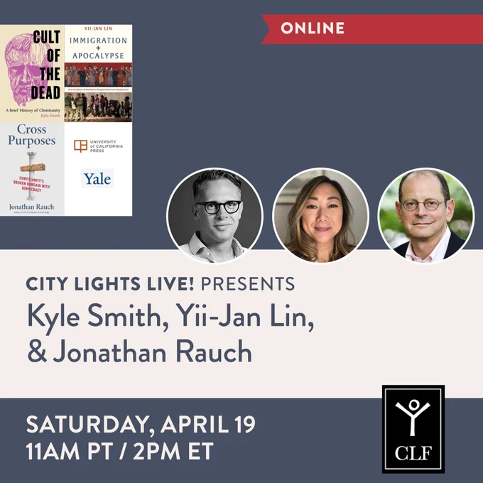 Flyer for City Lights Live event, featuring Kyle Smith, Yii-Jan Lin, and Jonathan Rauch. Saturday, April 19, 11am PT/ 2pm ET. Discussing the books Cult of the Dead, Immigration and Apocalypse, and Cross Purposes.