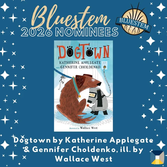 Blue background with stars that reads Bluestem 2026 Nominees. Pictured on the background is a book cover with a blue and white room depicted on it. In the room are a brown dog, a robot dog plugged into the wall, and a grey mouse. The title of this book is Dogtown by Katherine Applegate and Gennifer Choldenko, illustrated by Wallace West.