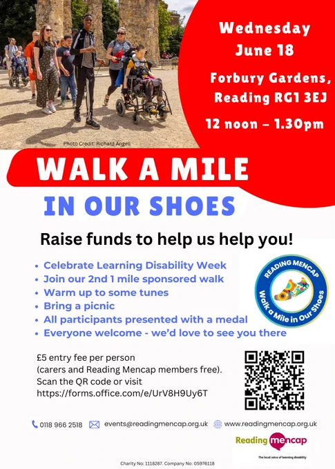 Photo of young people walking and being pushed in wheelchairs through Reading's Abbey ruins.
Wednesday June 18
Forbury Gardens, Reading RG1 3EJ
12 noon - 1.30pm
Walk a Mile in Our Shoes
Raise funds to help us help you!
Celebrate Learning Disability Week
Join our 2nd 1 mile sponsored walk
Warm up to some tunes
Bring a picnic
All participants presented with a medal
Everyone welcome - we'd love to see you there
£5 entry fee per person (carers and Reading Mencap members free).
Scan the QR code or visit https://forms.office.com/e/UrV8H9Uy6T
0118 966 2518
events@readingmencap.org.uk
www.readingmencap.org.uk
