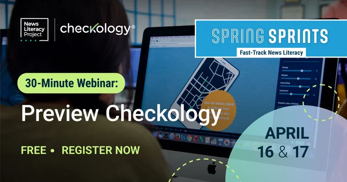 A graphic shows a screen that a student is learning on. 

Text: SPRING SPRINTS 
Fast-Track News Literacy 
30-Minute Webinar:
Preview Checkology

FREE REGISTER NOW
APRIL 
16 & 17