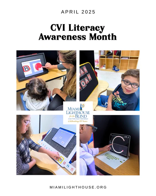 Digital Flyer with 4 photos of visually impaired children at Miami Lighthouse learning how to read, as well as the text: "April 2025 - CVI Literacy Awareness Month - MiamiLighthouse.org" and the Miami Lighthouse for the Blind and Visually Impaired logo at the center.