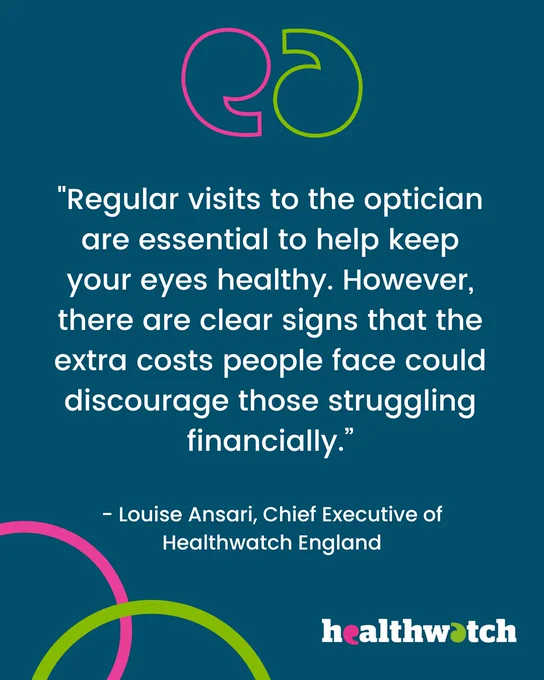 "Regular visits to the optician are essential to help keep your eyes healthy. However, there are clear signs that the extra costs people face could discourage those struggling financially."

Louise Ansari, Chief Executive of Healthwatch England